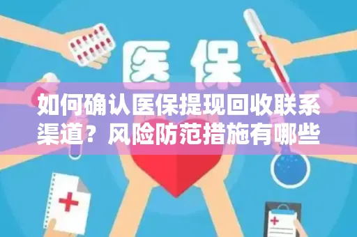 如何确认医保提现回收联系渠道？风险防范措施有哪些？